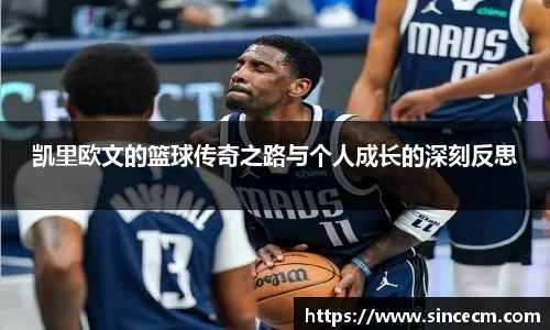 凯里欧文的篮球传奇之路与个人成长的深刻反思