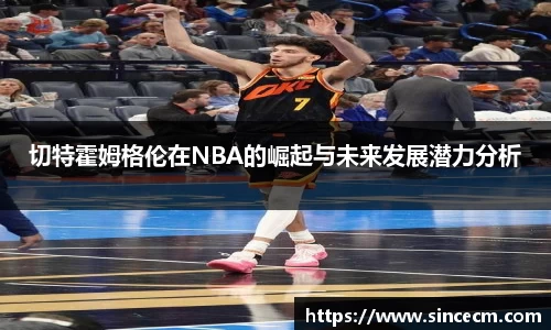切特霍姆格伦在NBA的崛起与未来发展潜力分析