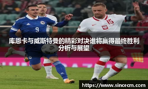 库恩卡与威斯特曼的精彩对决谁将赢得最终胜利分析与展望